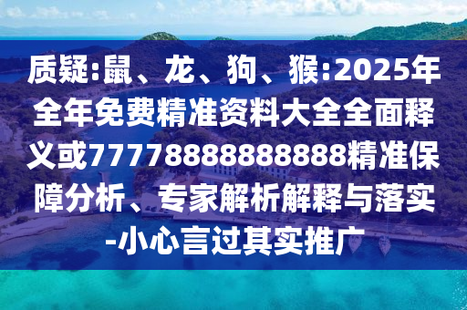 質(zhì)疑:鼠、龍、狗、猴:2025年全年免費(fèi)精準(zhǔn)資料大全全面釋義或77778888888888精準(zhǔn)保障分析、專家解析解釋與落實(shí)-小心言過(guò)其實(shí)推廣