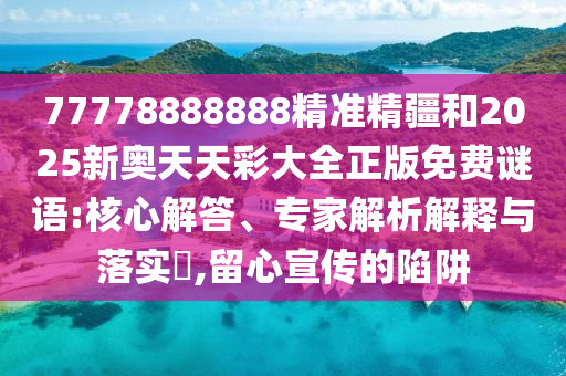 77778888888精準精疆和2025新奧天天彩大全正版免費謎語:核心解答、專家解析解釋與落實?,留心宣傳的陷阱