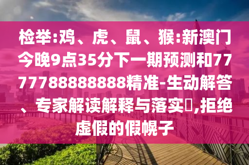檢舉:雞、虎、鼠、猴:新澳門今晚9點35分下一期預測和7777788888888精準-生動解答、專家解讀解釋與落實?,拒絕虛假的假幌子