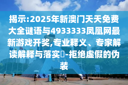 揭示:2025年新澳門天天免費大全謎語與4933333鳳凰網(wǎng)最新游戲開獎,專業(yè)釋義、專家解讀解釋與落實?-拒絕虛假的偽裝