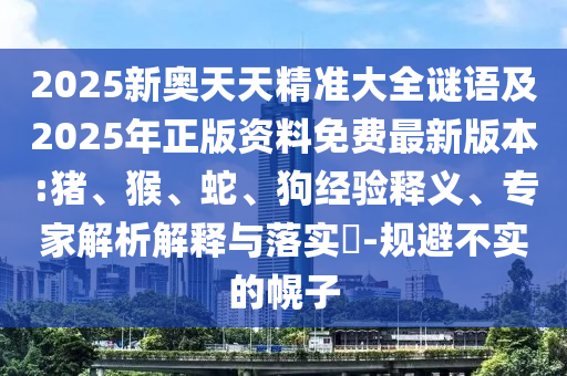 2025新奧天天精準大全謎語及2025年正版資料免費最新版本:豬、猴、蛇、狗經(jīng)驗釋義、專家解析解釋與落實?-規(guī)避不實的幌子