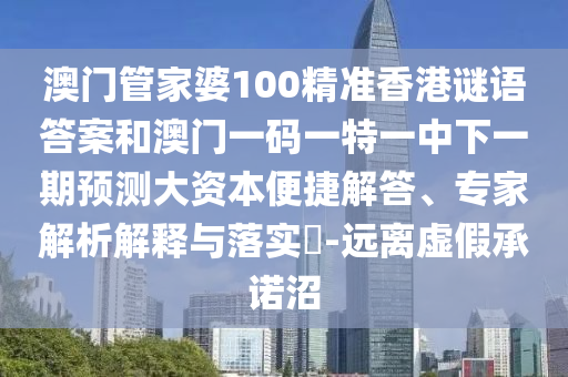 澳門管家婆100精準(zhǔn)香港謎語答案和澳門一碼一特一中下一期預(yù)測大資本便捷解答、專家解析解釋與落實(shí)?-遠(yuǎn)離虛假承諾沼