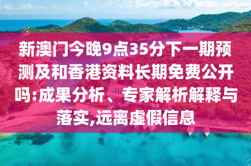 新澳門今晚9點35分下一期預(yù)測及和香港資料長期免費公開嗎:成果分析、專家解析解釋與落實,遠離虛假信息