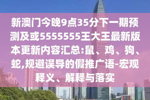 新澳門今晚9點(diǎn)35分下一期預(yù)測(cè)及或5555555王大王最新版本更新內(nèi)容匯總:鼠、雞、狗、蛇,規(guī)避誤導(dǎo)的假推廣語-宏觀釋義、解釋與落實(shí)
