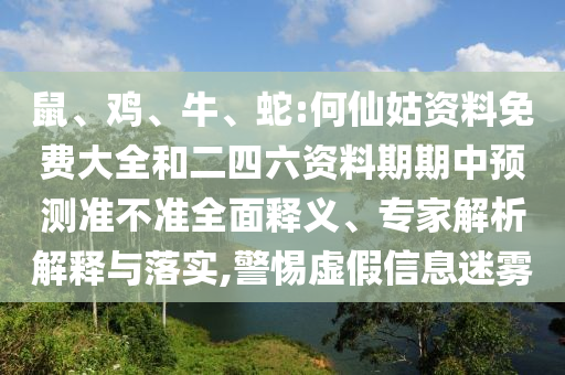 鼠、雞、牛、蛇:何仙姑資料免費(fèi)大全和二四六資料期期中預(yù)測(cè)準(zhǔn)不準(zhǔn)全面釋義、專家解析解釋與落實(shí),警惕虛假信息迷霧
