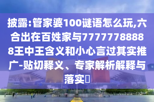 披露:管家婆100謎語(yǔ)怎么玩,六合出在百姓家與77777788888王中王含義和小心言過(guò)其實(shí)推廣-貼切釋義、專家解析解釋與落實(shí)?