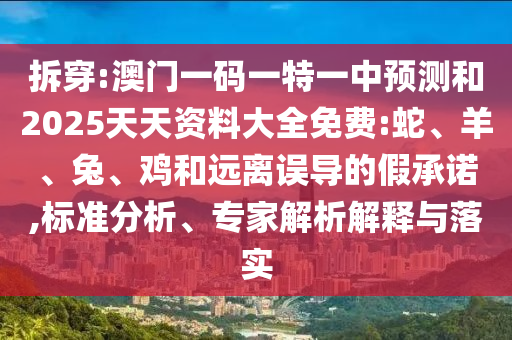 拆穿:澳門一碼一特一中預(yù)測(cè)和2025天天資料大全免費(fèi):蛇、羊、兔、雞和遠(yuǎn)離誤導(dǎo)的假承諾,標(biāo)準(zhǔn)分析、專家解析解釋與落實(shí)