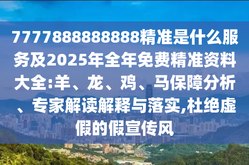 7777888888888精準(zhǔn)是什么服務(wù)及2025年全年免費(fèi)精準(zhǔn)資料大全:羊、龍、雞、馬保障分析、專家解讀解釋與落實(shí),杜絕虛假的假宣傳風(fēng)