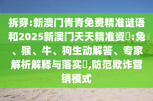 拆穿:新澳門青青免費精準謎語和2025新澳門天天精準資枓:兔、猴、牛、狗生動解答、專家解析解釋與落實?,防范欺詐營銷模式