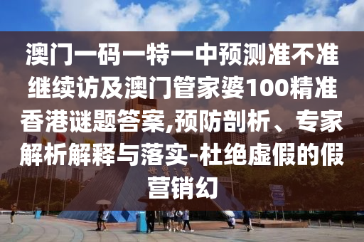 澳門(mén)一碼一特一中預(yù)測(cè)準(zhǔn)不準(zhǔn)繼續(xù)訪及澳門(mén)管家婆100精準(zhǔn)香港謎題答案,預(yù)防剖析、專家解析解釋與落實(shí)-杜絕虛假的假營(yíng)銷幻
