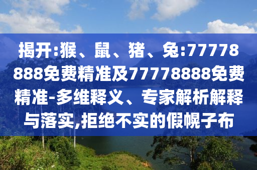 揭開:猴、鼠、豬、兔:77778888免費精準及77778888免費精準-多維釋義、專家解析解釋與落實,拒絕不實的假幌子布