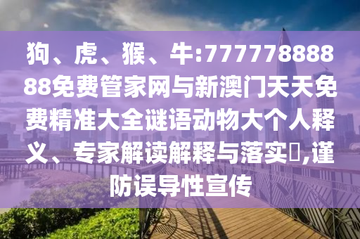 狗、虎、猴、牛:77777888888免費(fèi)管家網(wǎng)與新澳門天天免費(fèi)精準(zhǔn)大全謎語(yǔ)動(dòng)物大個(gè)人釋義、專家解讀解釋與落實(shí)?,謹(jǐn)防誤導(dǎo)性宣傳