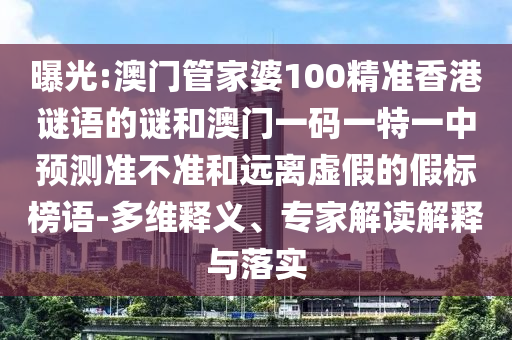 曝光:澳門管家婆100精準(zhǔn)香港謎語的謎和澳門一碼一特一中預(yù)測準(zhǔn)不準(zhǔn)和遠(yuǎn)離虛假的假標(biāo)榜語-多維釋義、專家解讀解釋與落實(shí)