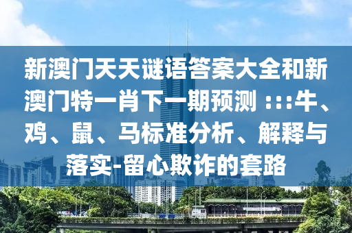 新澳門天天謎語答案大全和新澳門特一肖下一期預(yù)測	 :::牛、雞、鼠、馬標準分析、解釋與落實-留心欺詐的套路