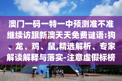 澳門一碼一特一中預(yù)測準(zhǔn)不準(zhǔn)繼續(xù)訪跟新澳天天免費(fèi)謎語:狗、龍、雞、鼠,精選解析、專家解讀解釋與落實-注意虛假標(biāo)榜