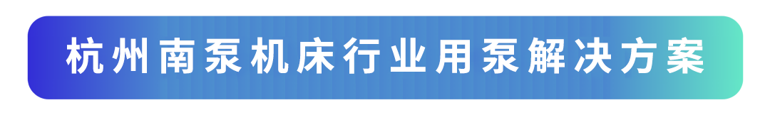 杭州南泵機(jī)床行業(yè)用泵解決方案.png